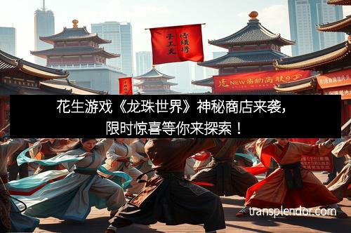 花生游戏《龙珠世界》神秘商店来袭，限时惊喜等你来探索！