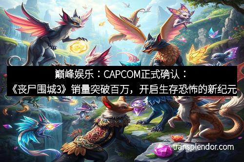 巅峰娱乐：CAPCOM正式确认：《丧尸围城3》销量突破百万，开启生存恐怖的新纪元